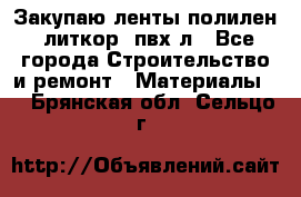 Закупаю ленты полилен, литкор, пвх-л - Все города Строительство и ремонт » Материалы   . Брянская обл.,Сельцо г.